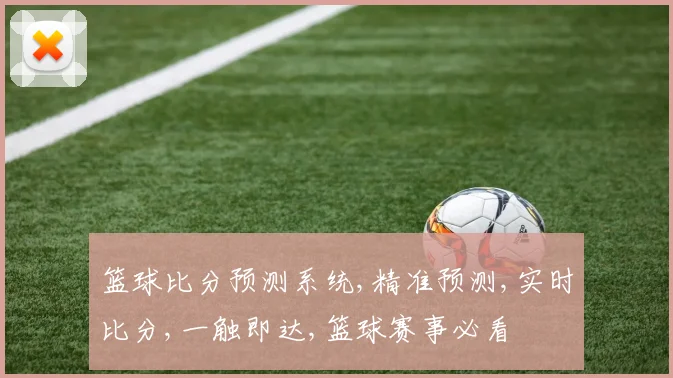 篮球比分预测系统,精准预测,实时比分,一触即达,篮球赛事必看