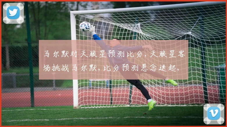 马尔默对天狼星预测比分,天狼星客场挑战马尔默,比分预测悬念迭起,一触即发