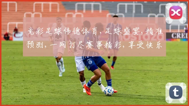 竞彩足球伟德体育,足球盛宴,精准预测,一网打尽赛事精彩,享受快乐购彩时光。